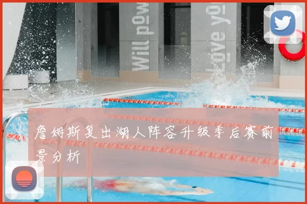 詹姆斯复出湖人阵容升级季后赛前景分析