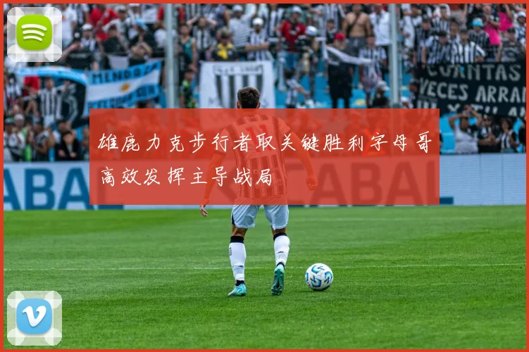 雄鹿力克步行者取关键胜利字母哥高效发挥主导战局