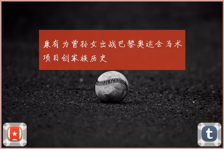 康有为曾孙女出战巴黎奥运会马术项目创家族历史