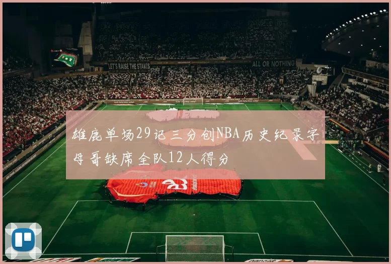 雄鹿单场29记三分创NBA历史纪录字母哥缺席全队12人得分