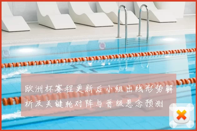 欧洲杯赛程更新后小组出线形势解析及关键轮对阵与晋级悬念预测