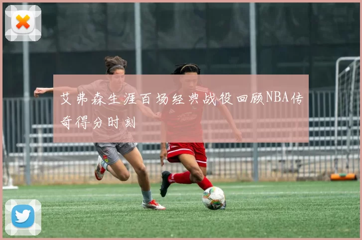 艾弗森生涯百场经典战役回顾NBA传奇得分时刻