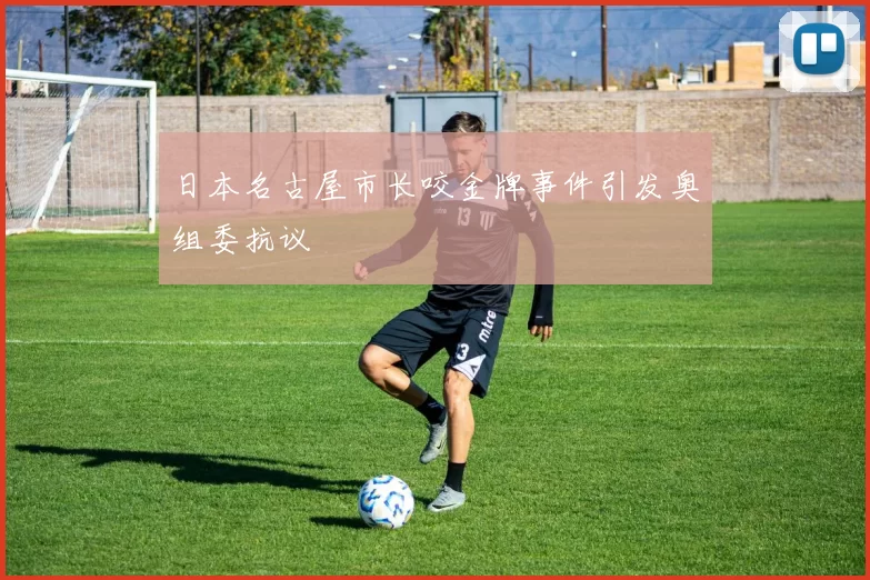 日本名古屋市长咬金牌事件引发奥组委抗议