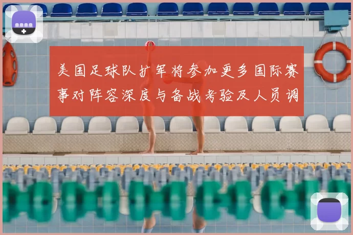 美国足球队扩军将参加更多国际赛事对阵容深度与备战考验及人员调整